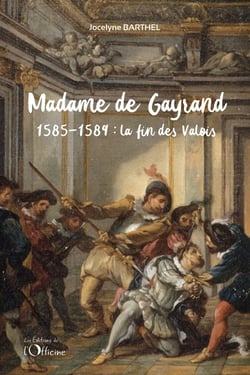 Madame de Gayrand Tome 2 :  la fin des Valois : 1585-1589