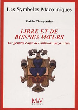 Les symboles maçonniques Tome 57 : libre et de bonnes moeurs - les grandes étapes de l'initiation maçonnique