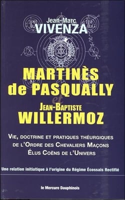 Martinès de Pasqually et Jean-Baptiste Willermoz - vie, doctrine et pratiques théurgiques de l'Ordre des Chevaliers Maçons