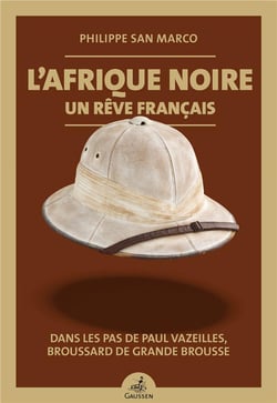 L'afrique noire, un reve francais - dans les pas de paul vazeilles, broussard de grande brousse