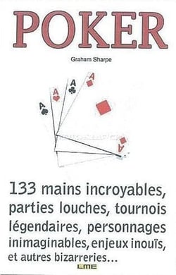 Poker - 133 mains incroyables, parties louches, tournois légendaires, personnages inimaginable, enjeux inouïs, et autres bizarreries....