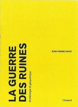 La guerre des ruines - archéologie et géopolitique