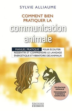 Comment bien pratiquer la communication animale - manuel pratique pour écouter, ressentir et comprendre le le langage énergérique et vibratoire des animaux