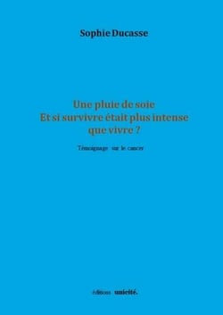 Une pluie de soie - et si survivre était plus intense que vivre - témoignage sur le cancer