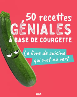 50 recettes géniales à base de courgette : le livre de cuisine qui met au vert