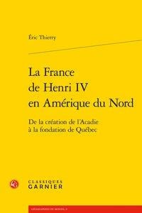 La France de Henri IV en Amérique du Nord - de la création de l'Acadie à la fondation de Québec