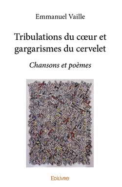 Tribulations du coeur et gargarismes du cervelet : Chansons et poèmes