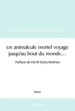 Un animalcule mortel voyage jusqu'au bout du monde... : Préface de Irié Bi Gohy Mathias