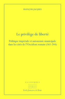 Le privilège de liberté - politique impériale et autonomie municipale dans les cités de l'occident romain (161-244)