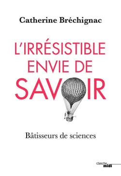 L'irrésistible envie de savoir - bâtisseurs de sciences