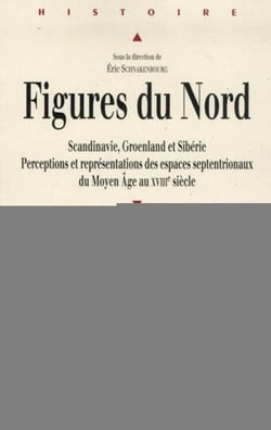 Figures du Nord - Scandinavie, Groenland et Sibérie - perceptions et représentations des espaces septentrionaux du Moyen Age au XVIII siècle