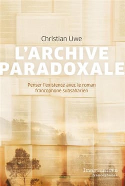 L'archive paradoxale - penser l'existence avec le roman francophone subsaharien
