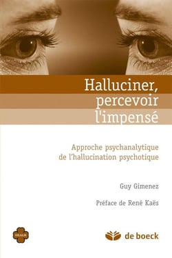 Halluciner, percevoir l'impensé - approche psychanalytique de l'hallucination psychotique