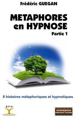 METAPHORES EN HYPNOSE. PARTIE 1 : 8 HISTOIRES METAPHORIQUES ET HYPNOTIQUES