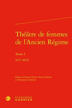 Théâtre de femmes de l'Ancien Régime Tome 1 - XVIe siècle