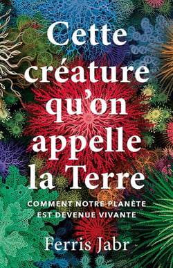 Cette créature qu'on appelle la Terre : Comment notre planète est devenue vivante