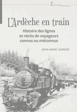 L'ardèche en train : histoire des lignes et récits de voyageurs connus ou méconnus