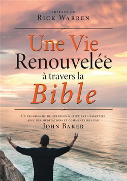 Une vie renouvelée à travers la bible : un programme de guérison motivé par l'essentiel avec des meditations et commentaires par John Baker