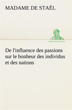 De l'influence des passions sur le bonheur des individus et des nations