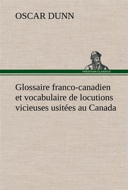 Glossaire franco-canadien et vocabulaire de locutions vicieuses usitees au canada