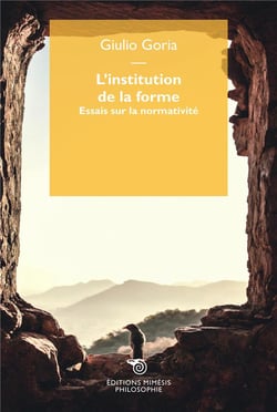 L'institution de la forme : essais sur la normativité