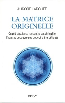 La matrice originelle - quand la sicence rencontre la spiritualité, l'homme découvre ses pouvoirs énergétiques