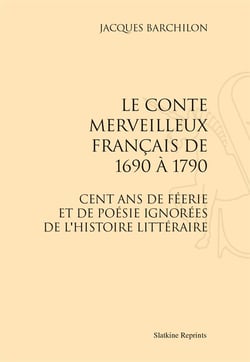 Le conte merveilleux français de 1690 à 1790 - cent ans de féerie et de poésie ignotérés de l'histoire littéraire