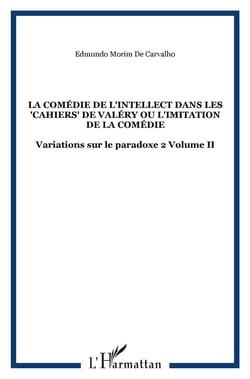 La comédie de l'intellect Tome 2 - dans les cahiers de Valéry ou l'imitation de la comédie - variations sur le paradoxe Tome 2