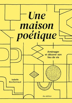 Une maison poétique : Aménager et décorer son lieu de vie