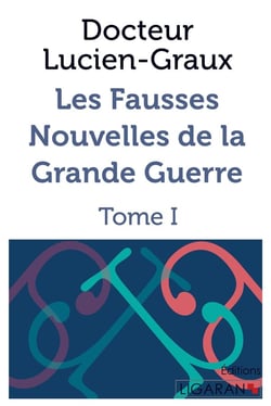 Les fausses nouvelles de la Grande Guerre - Tome I