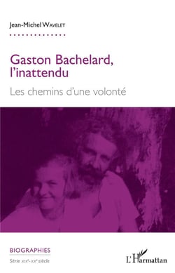 Gaston Bachelard, l'inattendu - les chemins d'une volonté
