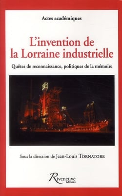 L'invention de la Lorraine industrielle - quêtes de reconnaissance politiques de la mémoire