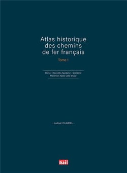 Atlas historique des chemins de fer francais Tome 1 - Corse, Nouvelle-Aquitaine, Occitanie et Provence-Alpes-Côte d'Azur