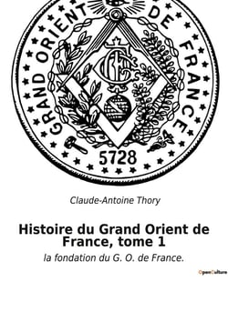 Histoire du grand orient de france, tome 1 - la fondation du g. o. de france.