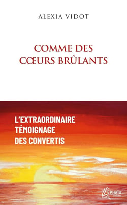 Comme des coeurs brûlants : l'extraordinaire témoignage des convertis