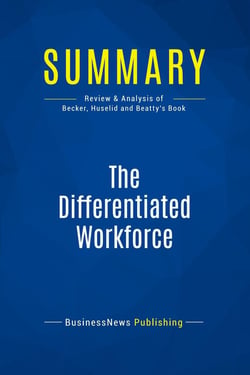 Summary: The Differentiated Workforce : Review and Analysis of Becker, Huselid and Beatty's Book