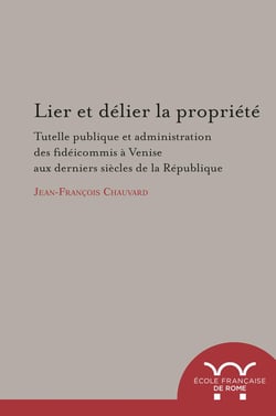 Lier et delier la Propriété. tutelle publique et administration des fideicommis : TUTELLE PUBLIQUE ET ADMINISTRATION DES FIDEICOMMIS A VENISE AUX DERNIERS SIECLES