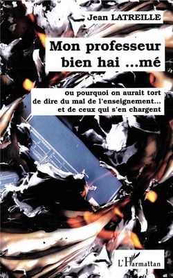 Mon professeur bien hai ...mé - ou pourquoi on aurait tort de dire du mal de l'enseignement... et de ceux qui s'en chargent