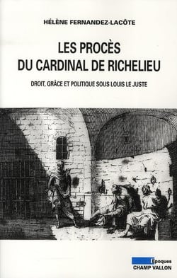 Les procès du cardinal de Richelieu - droit, grâce et politique sous Louis le Juste