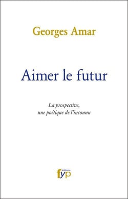 Aimer le futur - la prospective, une poétique de l'inconnu