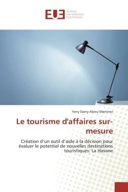 Le tourisme d'affaires sur-mesure : Création d'un outil d'aide à la décision pour évaluer le potentiel de nouvelles destinations tourist