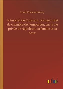 Memoires de constant, premier valet de chambre de l empereur, sur la vie privee de napoleon, sa fami