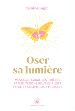 Oser sa lumière et s'ouvrir aux miracles : 40 messages célestes, prières et méditations