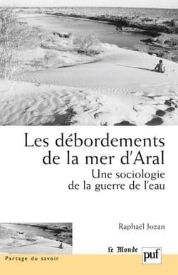 Les débordements de la mer d'Aral - une sociologie de la guerre de l'eau