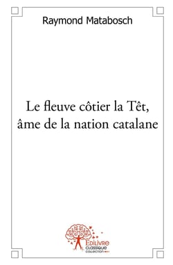 Le fleuve côtier la Têt, âme de la nation catalane - Tome 1
