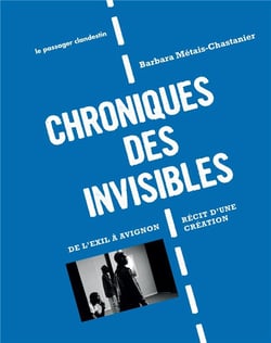 CHRONIQUES DES INVISIBLES : DE L'EXIL A AVIGNON RECIT D'UNE CREATION