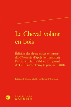 Le Cheval volant en bois : Édition des deux mises en prose du Cleomadès d'après le manuscrit Paris, BnF fr. 12561 et l'imprimé de Guillaume Leroy (Lyon, ca. 1480)