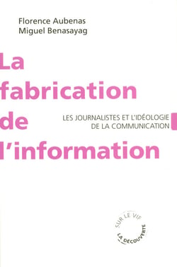 La fabrication de l'information - Les journalistes et l'idéologie de la communication