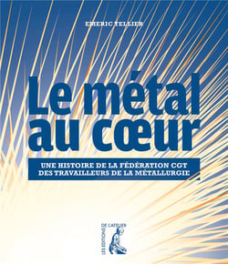 Le métal au coeur - une histoire de la fédération CGT des travailleurs de la métallurgie