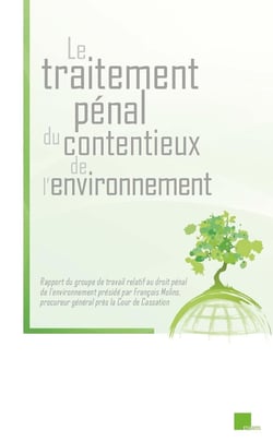 Le traitement pénal du contentieux de l'environnement : Rapport du groupe de travail relatif au droit pénal de l'environnement présidé par François Molins, procureyr général près la Cour de Cassation